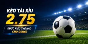 Hiểu về kèo tài xỉu 2.75
